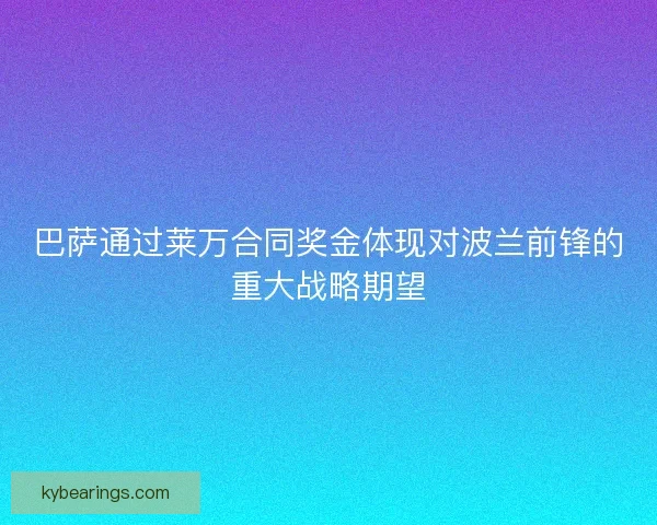 巴萨通过莱万合同奖金体现对波兰前锋的重大战略期望 巴萨通过莱万合同奖金体现对波兰前锋的重大战略期望