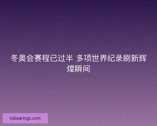 冬奥会赛程已过半 多项世界纪录刷新辉煌瞬间